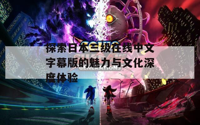 探索日本三级在线中文字幕版的魅力与文化深度体验