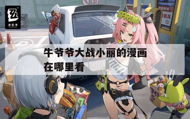 牛爷爷大战小丽的漫画在哪里看