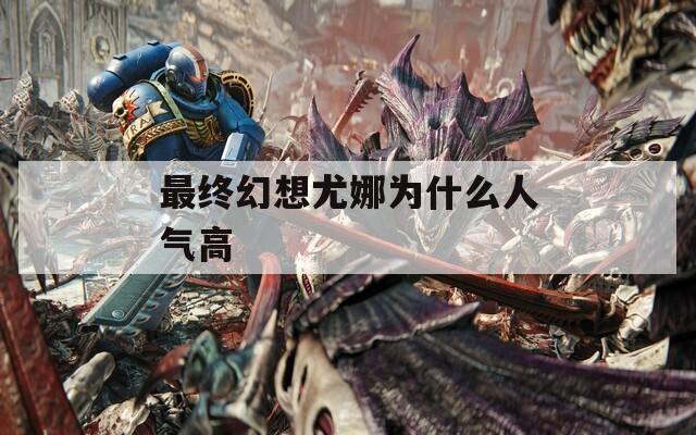 最终幻想尤娜为什么人气高