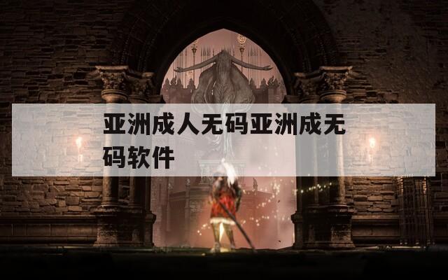 亚洲成人无码亚洲成无码软件
