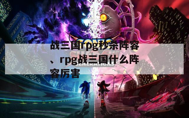 战三国rpg秒杀阵容、rpg战三国什么阵容厉害