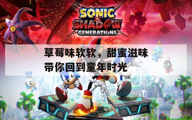 草莓味软软，甜蜜滋味带你回到童年时光
