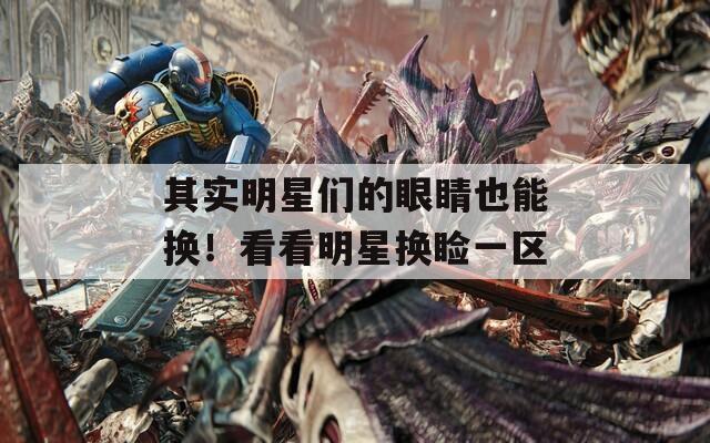 其实明星们的眼睛也能换！看看明星换睑一区
