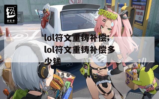 lol符文重铸补偿;lol符文重铸补偿多少钱