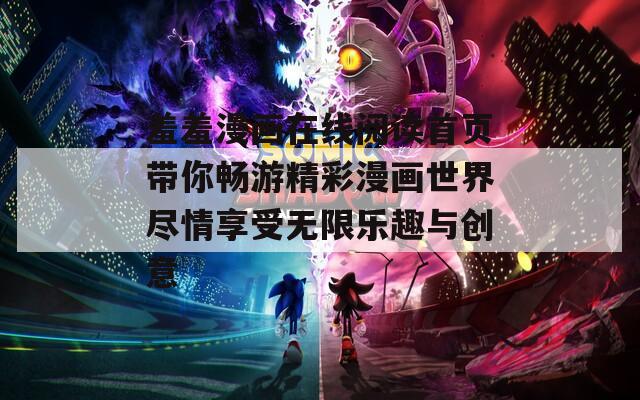 羞羞漫画在线阅读首页带你畅游精彩漫画世界尽情享受无限乐趣与创意
