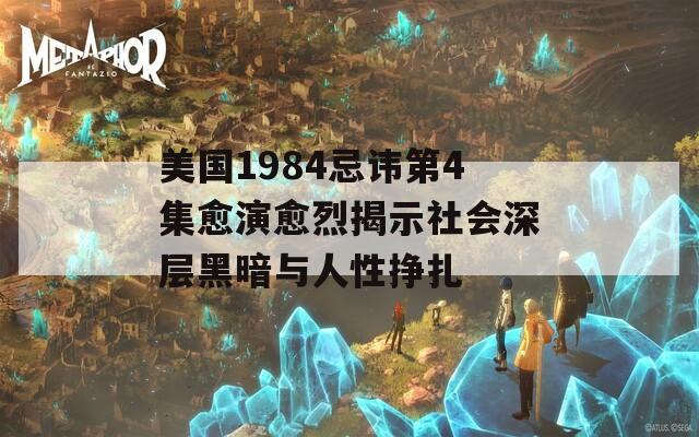 美国1984忌讳第4集愈演愈烈揭示社会深层黑暗与人性挣扎