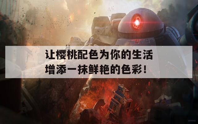 让樱桃配色为你的生活增添一抹鲜艳的色彩！