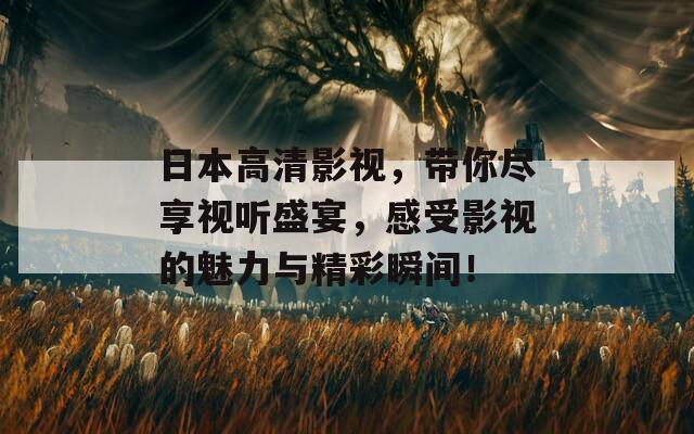 日本高清影视，带你尽享视听盛宴，感受影视的魅力与精彩瞬间！
