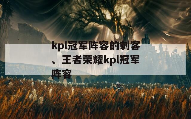 kpl冠军阵容的刺客、王者荣耀kpl冠军阵容