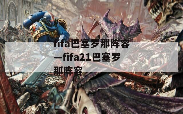 fifa巴塞罗那阵容—fifa21巴塞罗那阵容