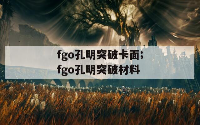 fgo孔明突破卡面;fgo孔明突破材料