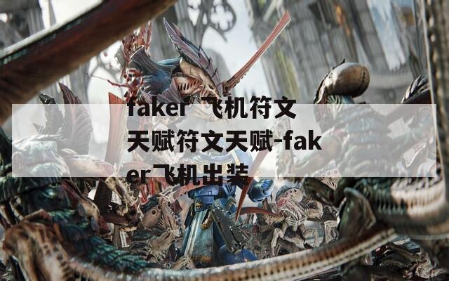 faker 飞机符文天赋符文天赋-faker飞机出装