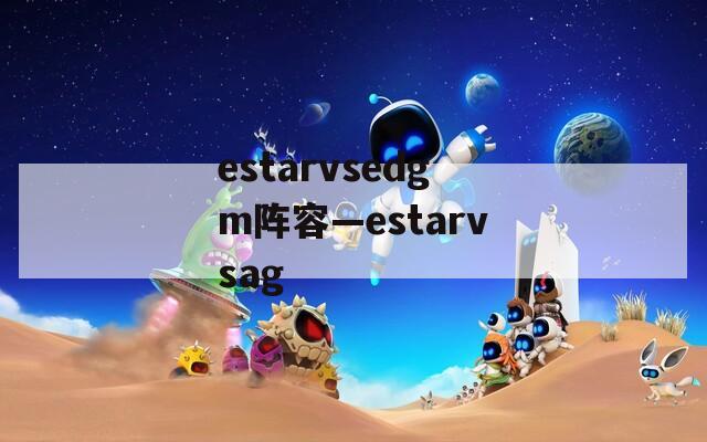 estarvsedgm阵容—estarvsag