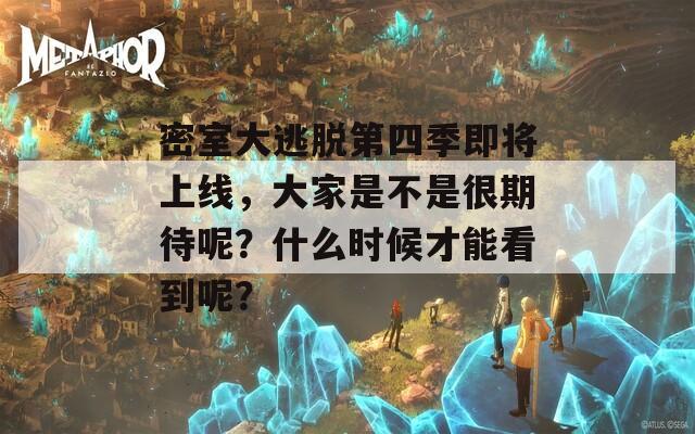 密室大逃脱第四季即将上线，大家是不是很期待呢？什么时候才能看到呢？