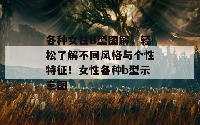 各种女性B型图解，轻松了解不同风格与个性特征！女性各种b型示意图