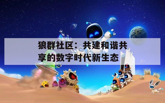 狼群社区：共建和谐共享的数字时代新生态