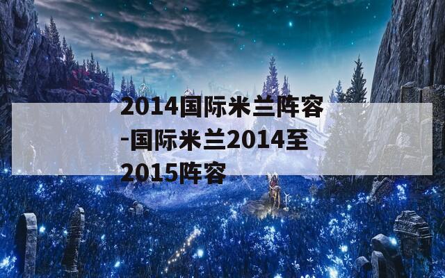 2014国际米兰阵容-国际米兰2014至2015阵容
