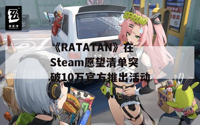 《RATATAN》在Steam愿望清单突破10万官方推出活动