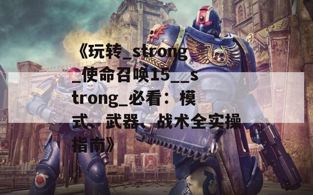《玩转_strong_使命召唤15__strong_必看：模式、武器、战术全实操指南》