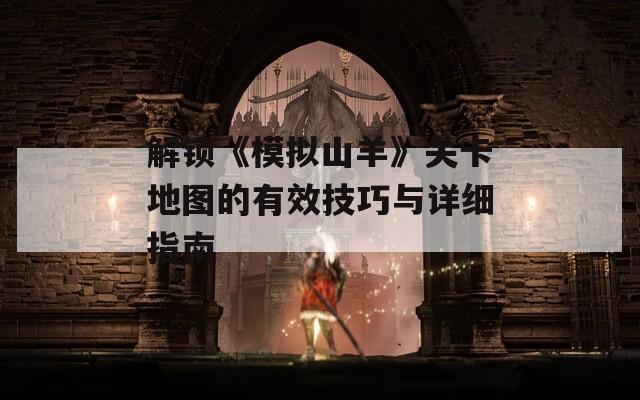 解锁《模拟山羊》关卡地图的有效技巧与详细指南