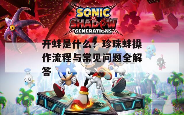开蚌是什么？珍珠蚌操作流程与常见问题全解答