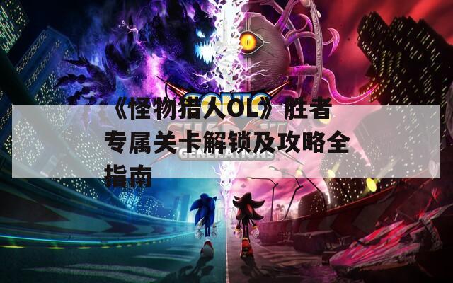 《怪物猎人OL》胜者专属关卡解锁及攻略全指南