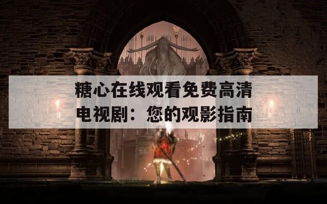 糖心在线观看免费高清电视剧：您的观影指南