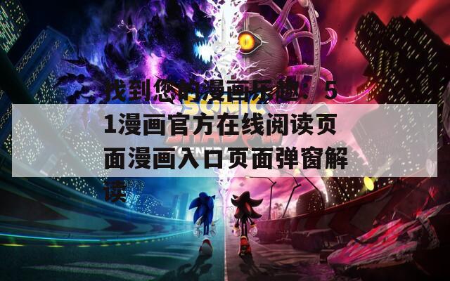 找到您的漫画乐趣：51漫画官方在线阅读页面漫画入口页面弹窗解读