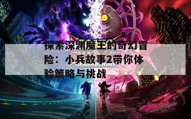 探索深渊魔王的奇幻冒险：小兵故事2带你体验策略与挑战