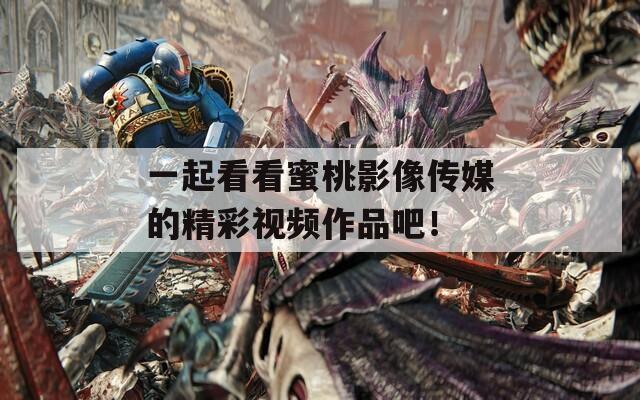 一起看看蜜桃影像传媒的精彩视频作品吧！