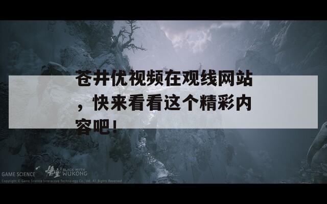 苍井优视频在观线网站，快来看看这个精彩内容吧！