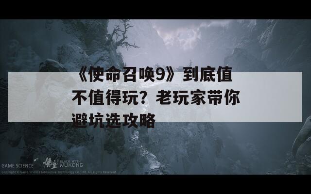 《使命召唤9》到底值不值得玩？老玩家带你避坑选攻略