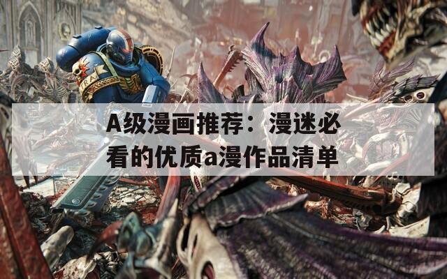 A级漫画推荐：漫迷必看的优质a漫作品清单