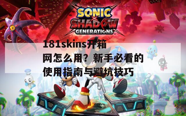 181skins开箱网怎么用？新手必看的使用指南与避坑技巧