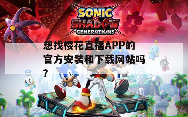 想找樱花直播APP的官方安装和下载网站吗？