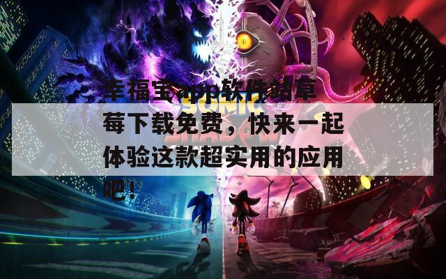 幸福宝app软件站草莓下载免费，快来一起体验这款超实用的应用吧！