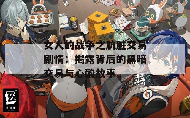 女人的战争之肮脏交易剧情：揭露背后的黑暗交易与心酸故事