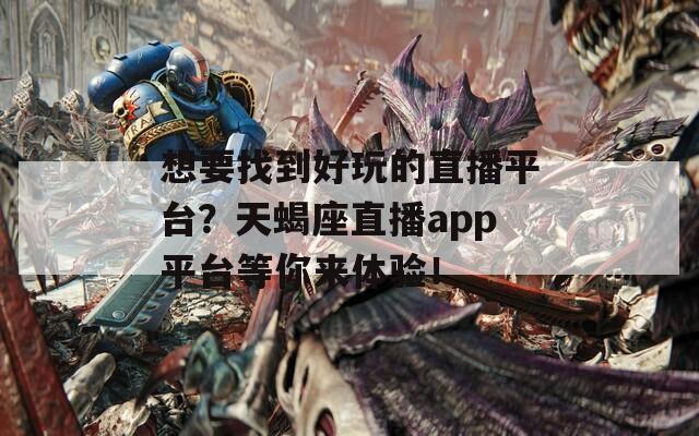 想要找到好玩的直播平台？天蝎座直播app平台等你来体验！
