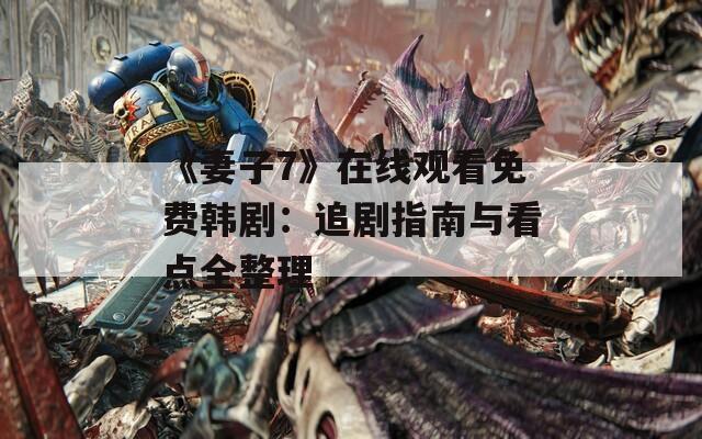 《妻子7》在线观看免费韩剧：追剧指南与看点全整理