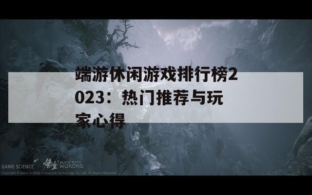 端游休闲游戏排行榜2023：热门推荐与玩家心得