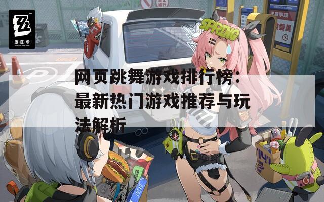网页跳舞游戏排行榜：最新热门游戏推荐与玩法解析