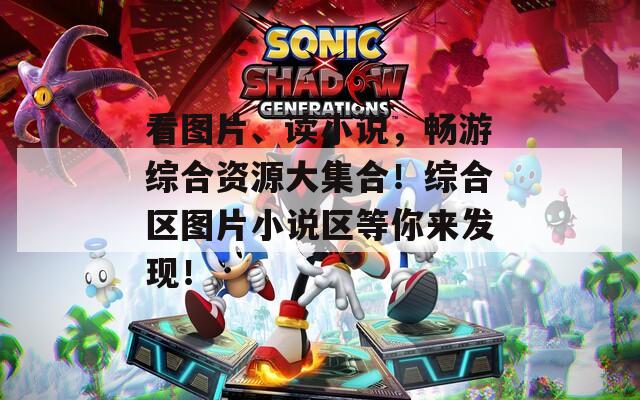 看图片、读小说，畅游综合资源大集合！综合区图片小说区等你来发现！