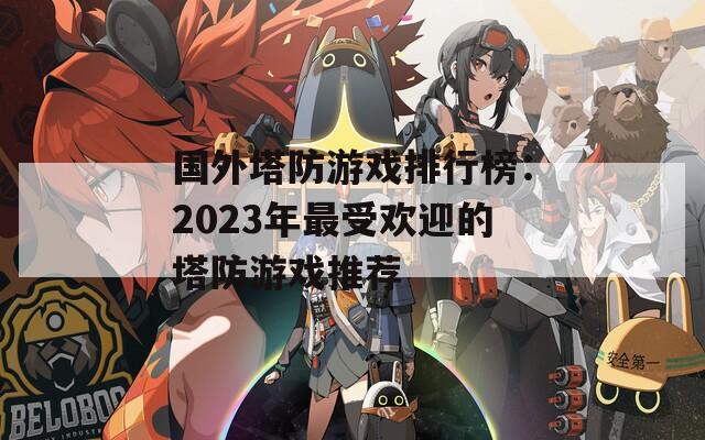 国外塔防游戏排行榜：2023年最受欢迎的塔防游戏推荐