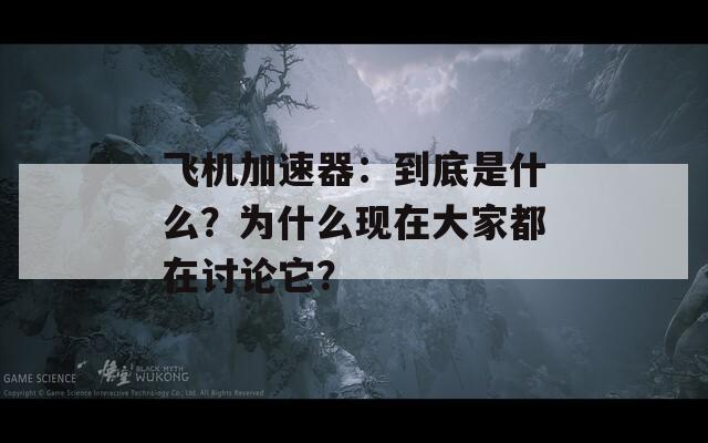 飞机加速器：到底是什么？为什么现在大家都在讨论它？