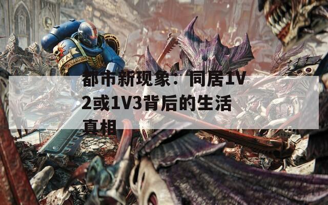 都市新现象：同居1V2或1V3背后的生活真相