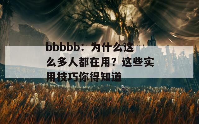 bbbbb：为什么这么多人都在用？这些实用技巧你得知道