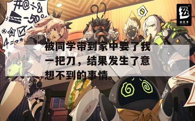 被同学带到家中要了我一把刀，结果发生了意想不到的事情。