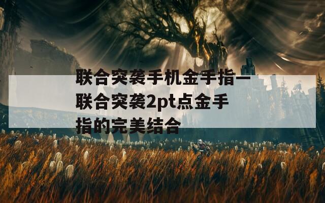 联合突袭手机金手指—联合突袭2pt点金手指的完美结合