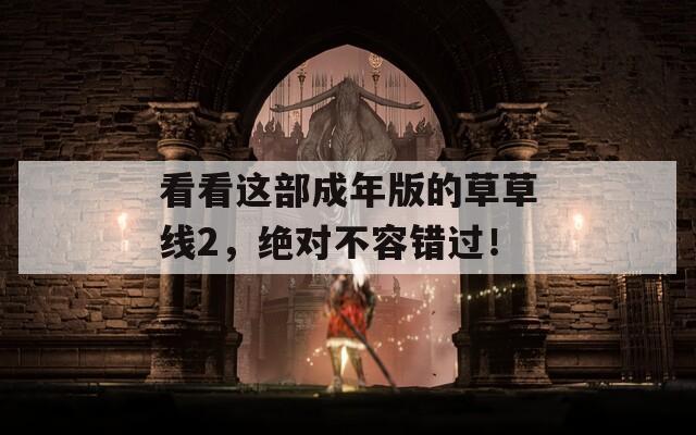 看看这部成年版的草草线2，绝对不容错过！