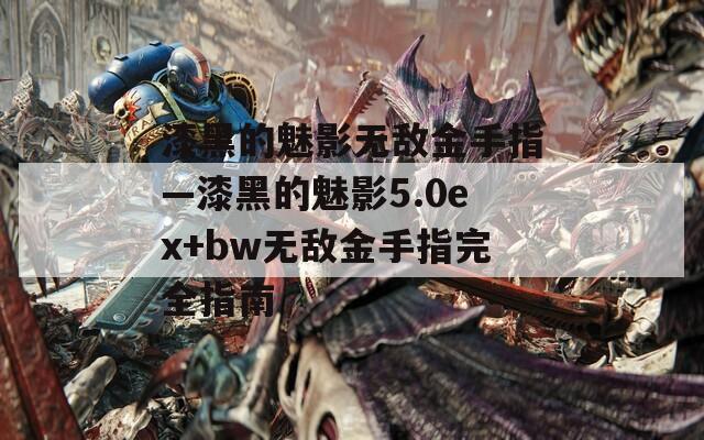 漆黑的魅影无敌金手指—漆黑的魅影5.0ex+bw无敌金手指完全指南